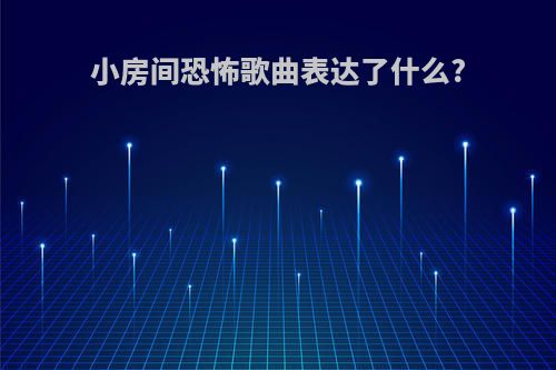 小房间恐怖歌曲表达了什么?