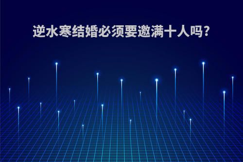 逆水寒结婚必须要邀满十人吗?