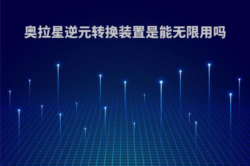 奥拉星逆元转换装置是能无限用吗