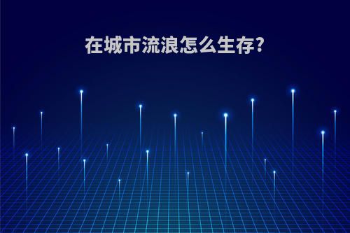 在城市流浪怎么生存?