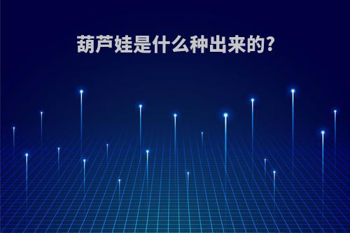 葫芦娃是什么种出来的?