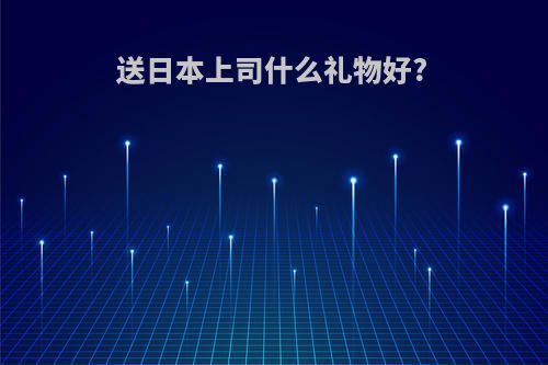送日本上司什么礼物好?
