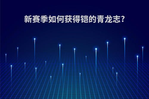 新赛季如何获得铠的青龙志?