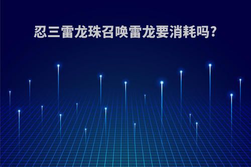 忍三雷龙珠召唤雷龙要消耗吗?