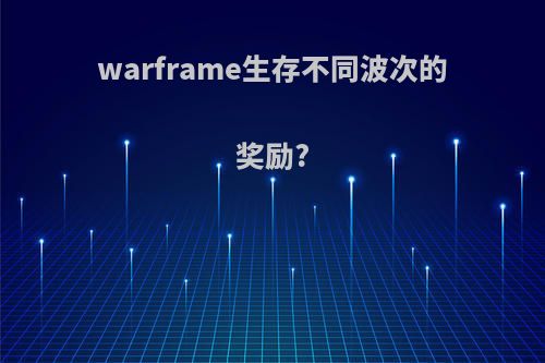 warframe生存不同波次的奖励?