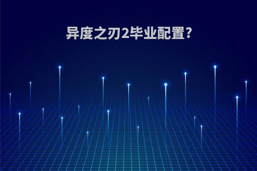 异度之刃2毕业配置?