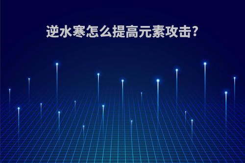 逆水寒怎么提高元素攻击?