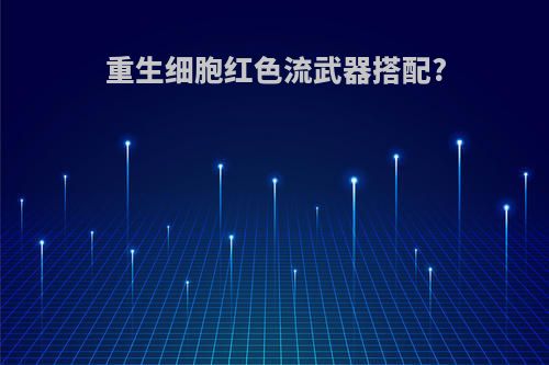 重生细胞红色流武器搭配?