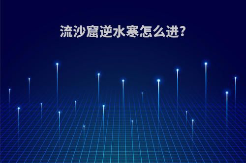 流沙窟逆水寒怎么进?