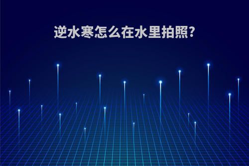 逆水寒怎么在水里拍照?