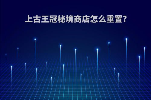 上古王冠秘境商店怎么重置?