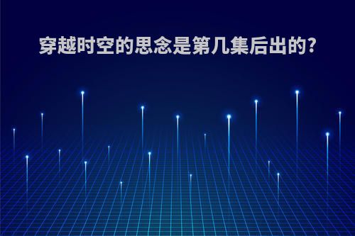 穿越时空的思念是第几集后出的?