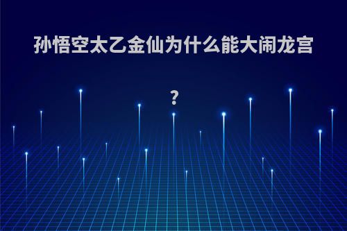 孙悟空太乙金仙为什么能大闹龙宫?