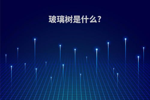 玻璃树是什么?