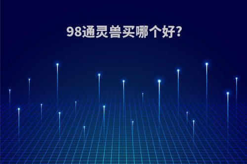 98通灵兽买哪个好?