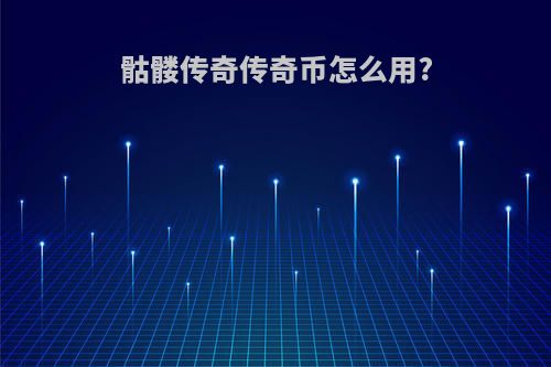 骷髅传奇传奇币怎么用?