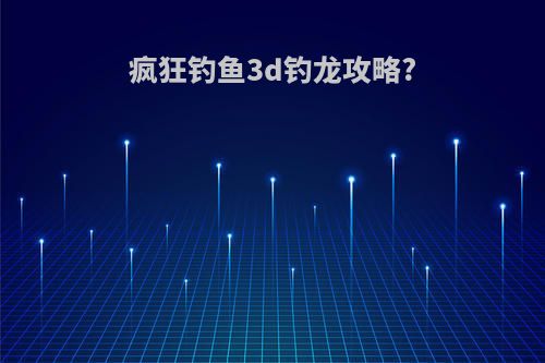 疯狂钓鱼3d钓龙攻略?