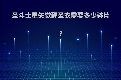 圣斗士星矢觉醒圣衣需要多少碎片?