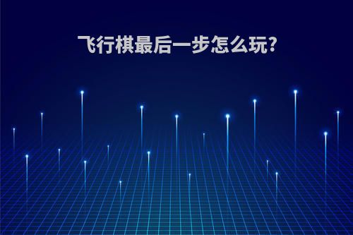 飞行棋最后一步怎么玩?