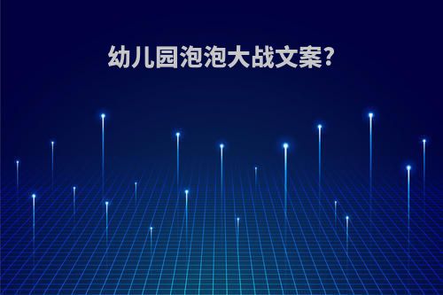 幼儿园泡泡大战文案?