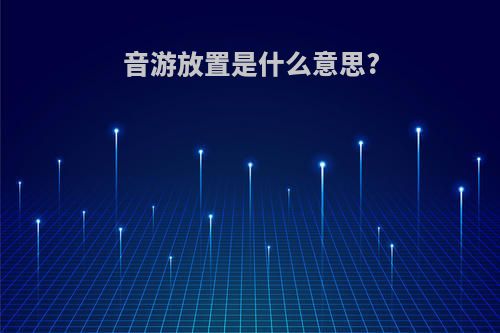 音游放置是什么意思?
