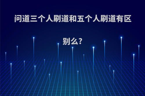 问道三个人刷道和五个人刷道有区别么?