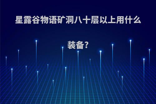 星露谷物语矿洞八十层以上用什么装备?