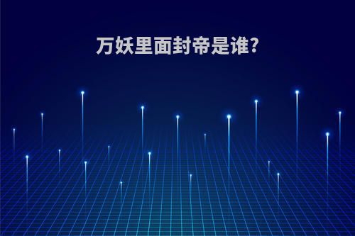 万妖里面封帝是谁?