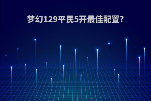 梦幻129平民5开最佳配置?