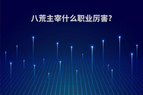 八荒主宰什么职业厉害?