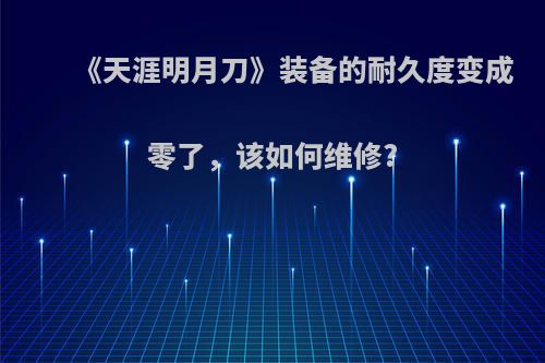 《天涯明月刀》装备的耐久度变成零了，该如何维修?