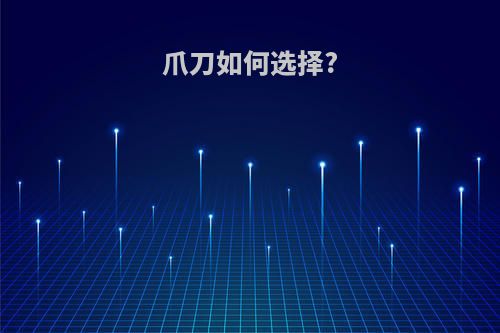爪刀如何选择?
