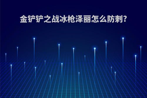 金铲铲之战冰枪泽丽怎么防刺?