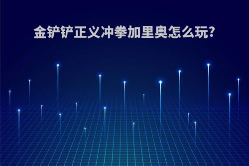 金铲铲正义冲拳加里奥怎么玩?