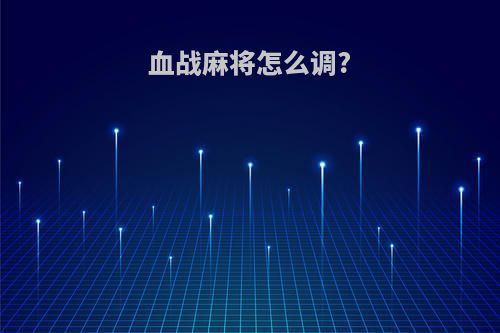 血战麻将怎么调?