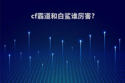 cf霸道和白鲨谁厉害?