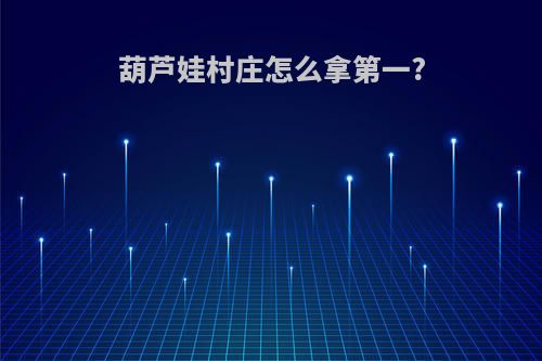 葫芦娃村庄怎么拿第一?