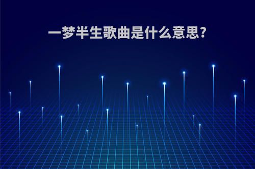 一梦半生歌曲是什么意思?