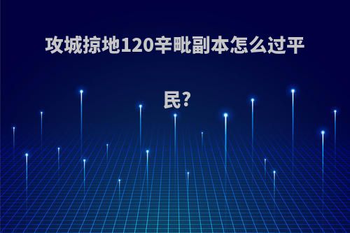 攻城掠地120辛毗副本怎么过平民?