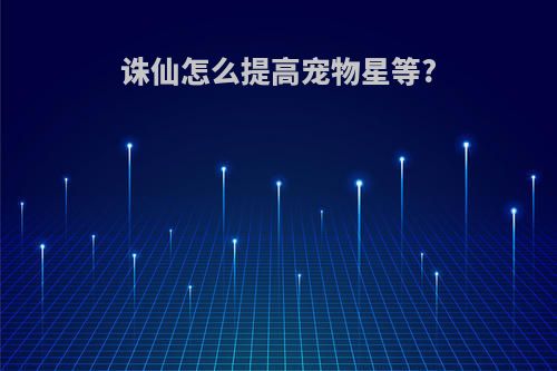 诛仙怎么提高宠物星等?