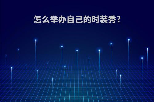 怎么举办自己的时装秀?