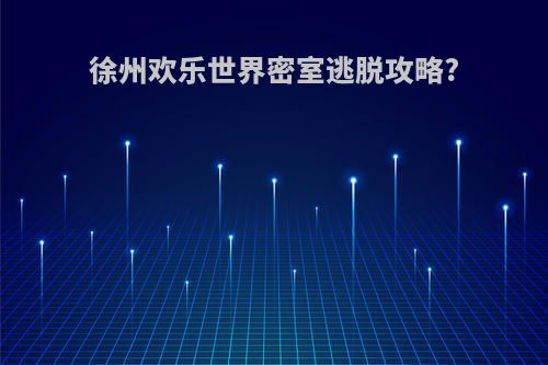 徐州欢乐世界密室逃脱攻略?