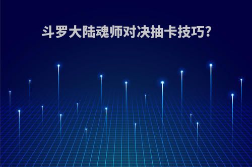 斗罗大陆魂师对决抽卡技巧?