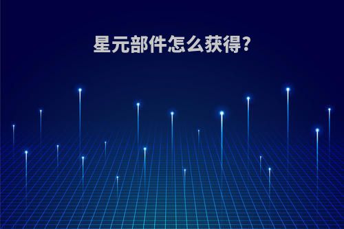 星元部件怎么获得?