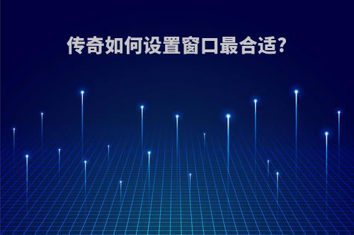 传奇如何设置窗口最合适?