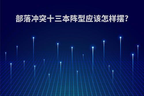 部落冲突十三本阵型应该怎样摆?