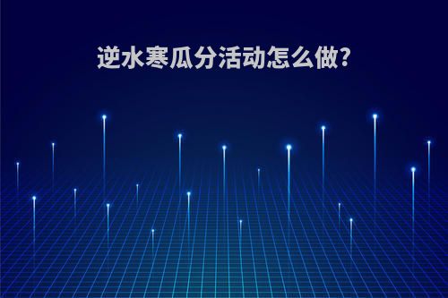 逆水寒瓜分活动怎么做?