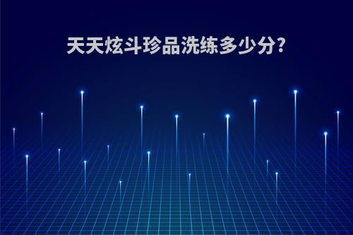 天天炫斗珍品洗练多少分?