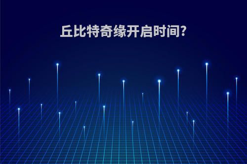 丘比特奇缘开启时间?