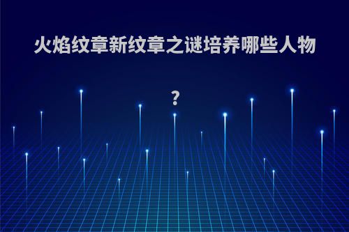 火焰纹章新纹章之谜培养哪些人物?